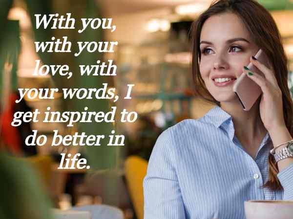 With you, with your love, with your words, I get inspired to do better in life.