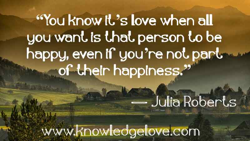You know it’s love when all you want is that person to be happy, even if you’re not part of their happiness